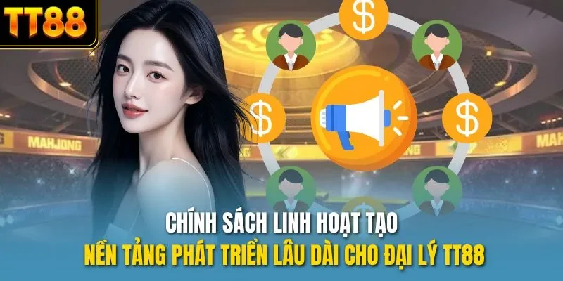 Chính sách linh hoạt tạo nền tảng phát triển lâu dài cho đại lý TT88