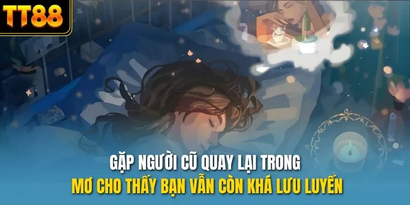 Gặp người cũ quay lại trong mơ cho thấy bạn vẫn còn khá lưu luyến