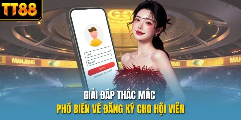 Giải đáp thắc mắc phổ biến về đăng ký cho hội viên