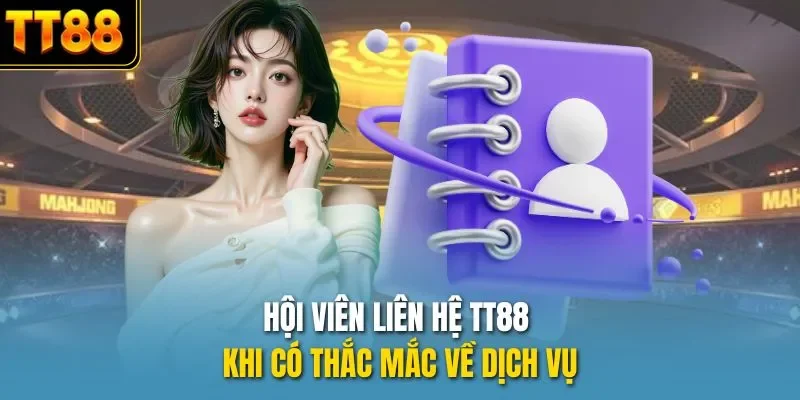 Hội viên liên hệ TT88 khi có thắc mắc về dịch vụ