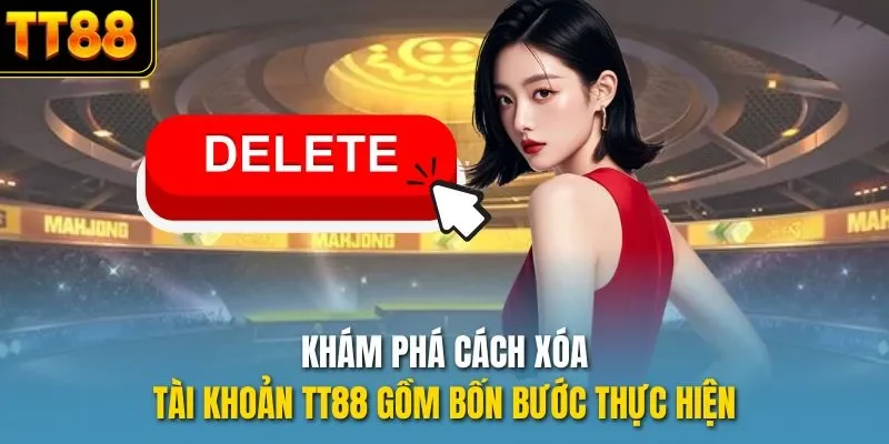 Khám phá cách xóa tài khoản TT88 gồm bốn bước thực hiện