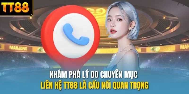 Khám phá lý do chuyên mục liên hệ TT88 là cầu nối quan trọng