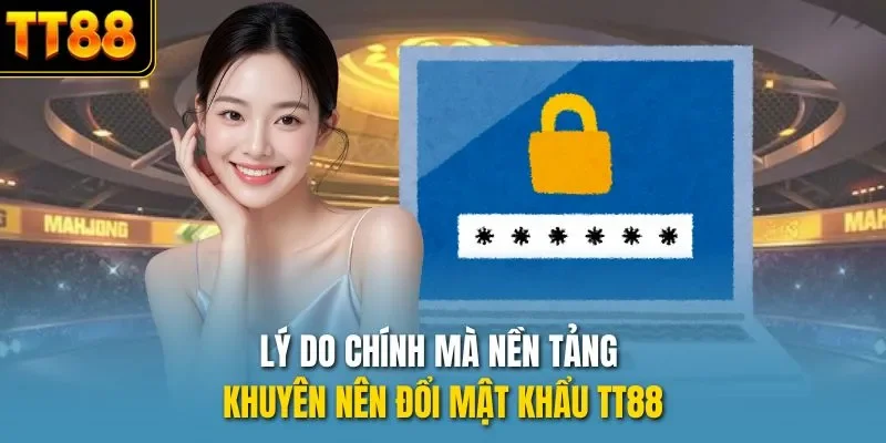 Lý do chính mà nền tảng khuyên nên đổi mật khẩu TT88