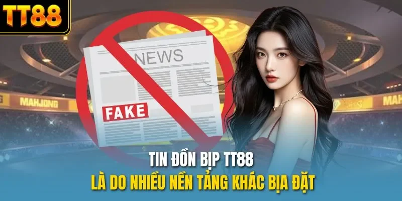 Tin đồn bịp TT88 là do nhiều nền tảng khác bịa đặt
